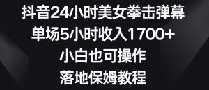 抖音24小时美女拳击弹幕，单场5小时收入1700+，小白也可操作，落地保姆教程【揭秘】-520资源库