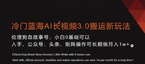 冷门蓝海AI长视频3.0搬运新玩法，小白0基础可以入手，公众号、头条、矩阵操作可长期做月入1w+【揭秘】-520资源库