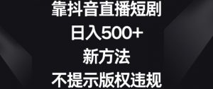 靠抖音直播短剧，日入500+，新方法、不提示版权违规【揭秘】-520资源库