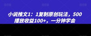 小说推文1：1复制原创玩法，500播放收益100+，一分钟学会【揭秘】-520资源库