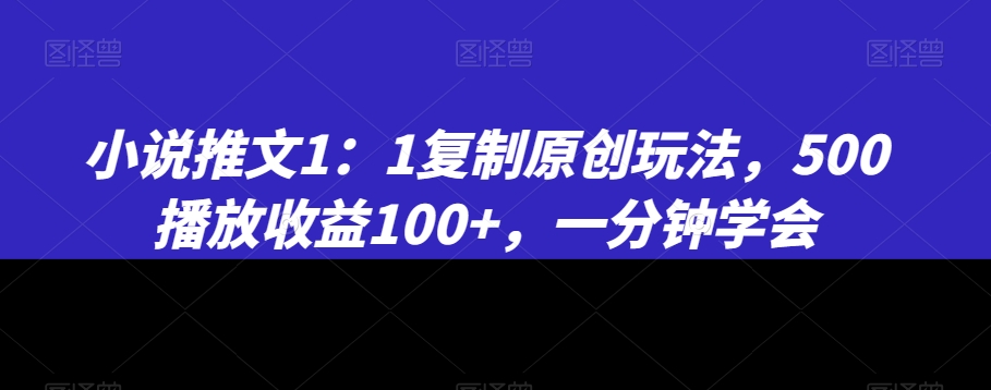 小说推文1：1复制原创玩法，500播放收益100+，一分钟学会【揭秘】-520资源库