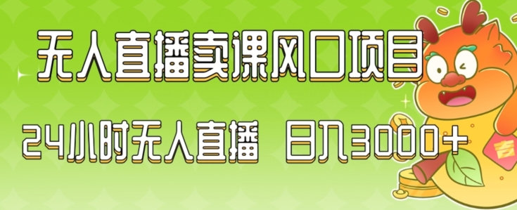 2024最新玩法无人直播卖课风口项目，全天无人直播，小白轻松上手【揭秘】-520资源库