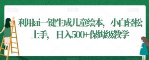 利用ai一键生成儿童绘本，小白轻松上手，日入500+保姆级教学【揭秘】-520资源库