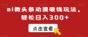 ai微头条动漫吸钱玩法，轻松日入300+【揭秘】-520资源库