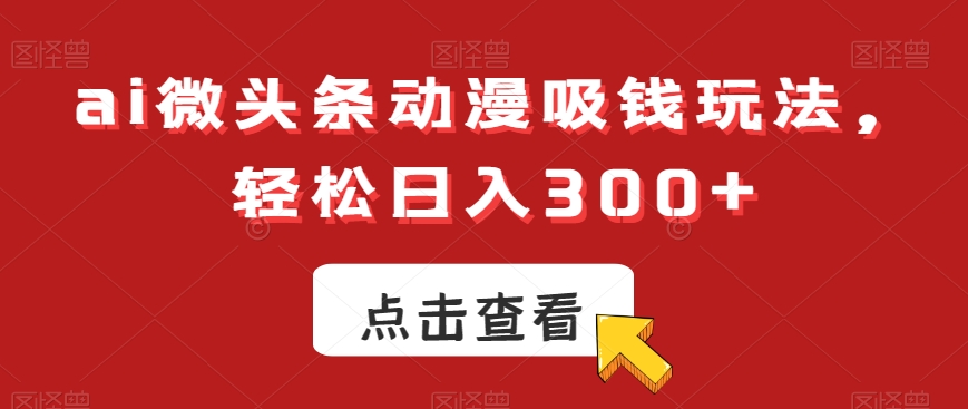 ai微头条动漫吸钱玩法,轻松日入300+【揭秘】-520资源库
