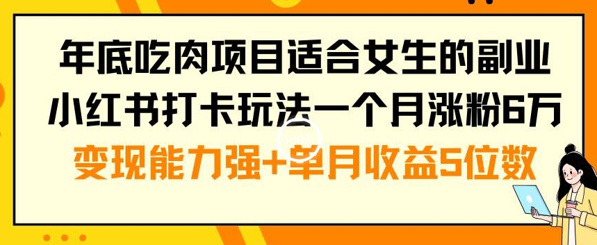 年底吃肉项目适合女生的副业小红书打卡玩法一个月涨粉6万+变现能力强+单月收益5位数【揭秘】-520资源库