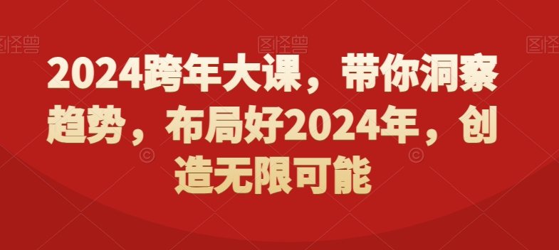 2024跨年大课，​带你洞察趋势，布局好2024年，创造无限可能-520资源库