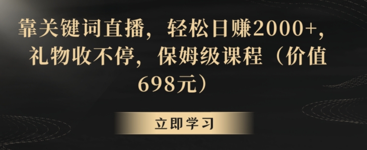 靠关键词直播,轻松日赚2000+,礼物收不停,保姆级课程(价值698元)【揭秘】-520资源库