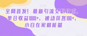 全网首发！最新引流女粉技术，单日收益1000+，被动获客100+，小白在家就能做【揭秘】-520资源库