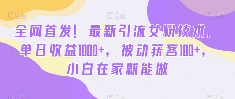 全网首发!最新引流女粉技术,单日收益1000+,被动获客100+,小白在家就能做【揭秘】-520资源库