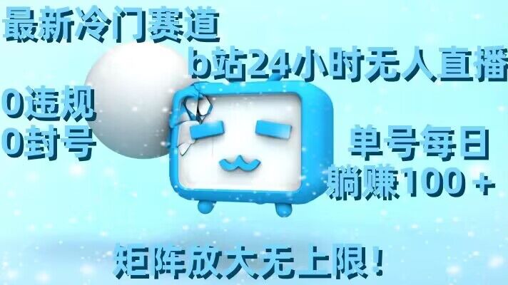 最新冷门赛道,b站24小时无人直播,0违规0封号,单号每日躺赚100+,矩阵放大无上限【揭秘】-520资源库