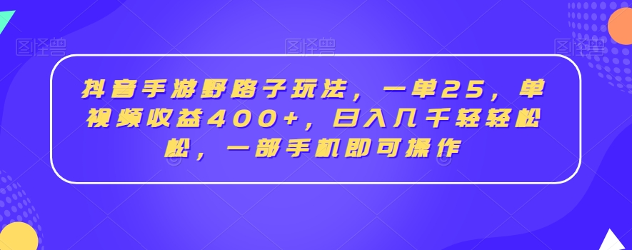 抖音手游野路子玩法，一单25，单视频收益400+，日入几千轻轻松松，一部手机即可操作【揭秘】-520资源库