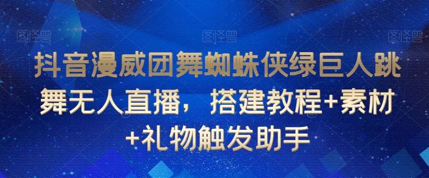 抖音漫威团舞蜘蛛侠绿巨人跳舞无人直播，搭建教程+素材+礼物触发助手-520资源库