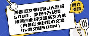 抖音图文单账号3天涨粉5000，变现4万块钱，极简创业粉引流成交大法-520资源库