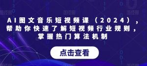 AI图文音乐短视频课(2024),帮助你快速了解短视频行业规则,掌握热门算法机制-520资源库