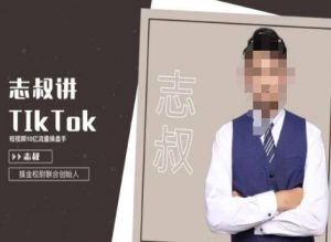 志叔讲tk运营变现课，tiktok跨境电商摸金校尉-520资源库