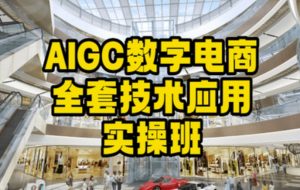 AIGC数字电商全套技术应用实操班，轻松打造高效电商-520资源库