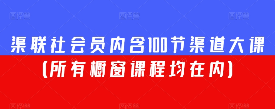 渠联社会员内含100节渠道大课（所有橱窗课程均在内）-520资源库