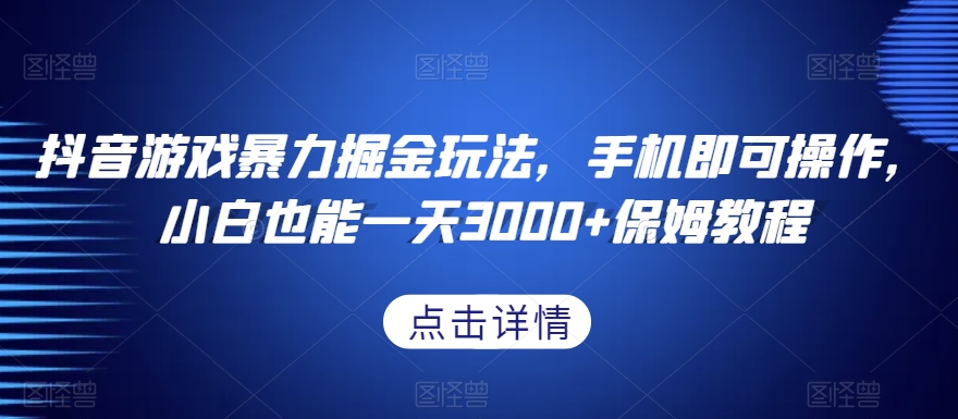 抖音游戏暴力掘金玩法,手机即可操作,小白也能一天3000+保姆教程【揭秘】-520资源库