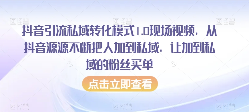 抖音引流私域转化模式1.0现场视频，从抖音源源不断把人加到私域，让加到私域的粉丝买单-520资源库