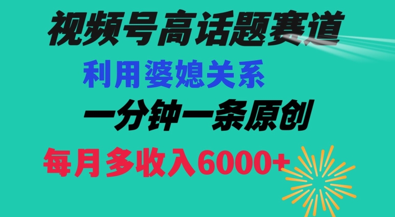 视频号流量赛道{婆媳关系}玩法话题高播放恐怖一分钟一条每月额外收入6000+【揭秘】-520资源库