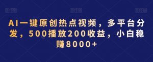 AI一键原创热点视频,多平台分发,500播放200收益,小白稳赚8000+【揭秘】-520资源库