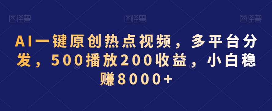 AI一键原创热点视频，多平台分发，500播放200收益，小白稳赚8000+【揭秘】-520资源库