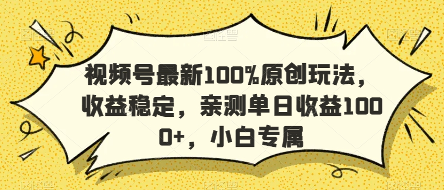 视频号最新100%原创玩法，收益稳定，亲测单日收益1000+，小白专属【揭秘】-520资源库