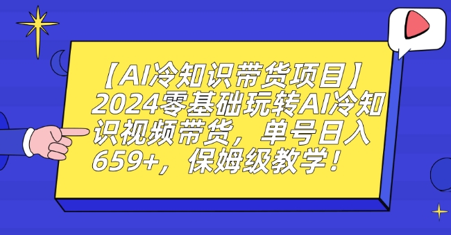 【AI冷知识带货项目】2024零基础玩转AI冷知识视频带货，单号日入659+，保姆级教学【揭秘】-520资源库