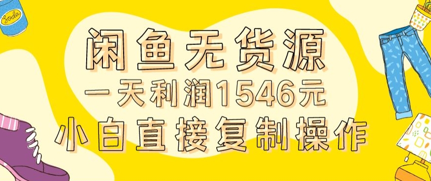 外面收2980的闲鱼无货源玩法实操一天利润1546元0成本入场含全套流程【揭秘】-520资源库