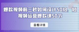 爆款视频前三秒如何设计50招，短视频运营爆款课50节-520资源库