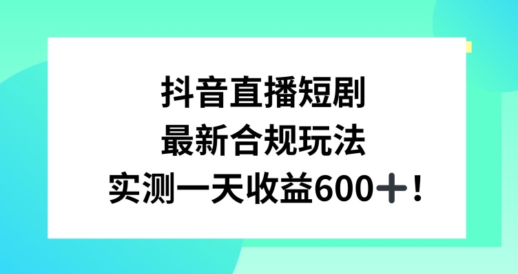 抖音直播短剧最新合规玩法，实测一天变现600+，教程+素材全解析【揭秘】-520资源库
