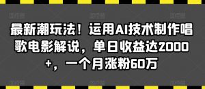 最新潮玩法！运用AI技术制作唱歌电影解说，单日收益达2000+，一个月涨粉60万【揭秘】-520资源库