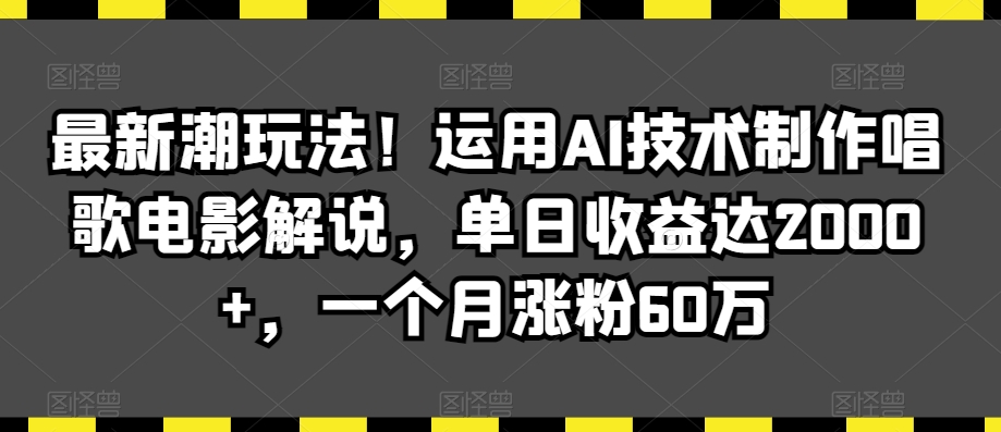 最新潮玩法！运用AI技术制作唱歌电影解说，单日收益达2000+，一个月涨粉60万【揭秘】-520资源库