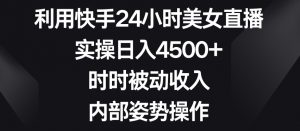 利用快手24小时美女直播，实操日入4500+，时时被动收入，内部姿势操作【揭秘】-520资源库