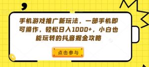 手机游戏推广新玩法，一部手机即可操作，轻松日入1000+，小白也能玩转的抖音掘金攻略【揭秘】-520资源库