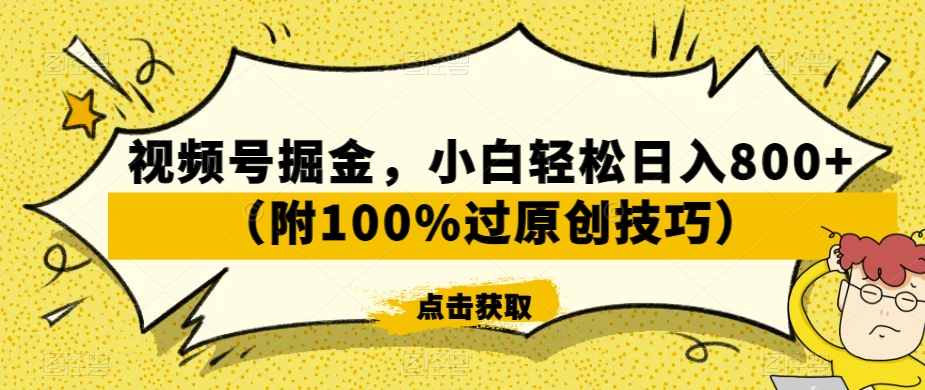 视频号掘金，小白轻松日入800+（附100%过原创技巧）【揭秘】-520资源库