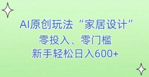 AI家居设计，简单好上手，新手小白什么也不会的，都可以轻松日入500+【揭秘】-520资源库