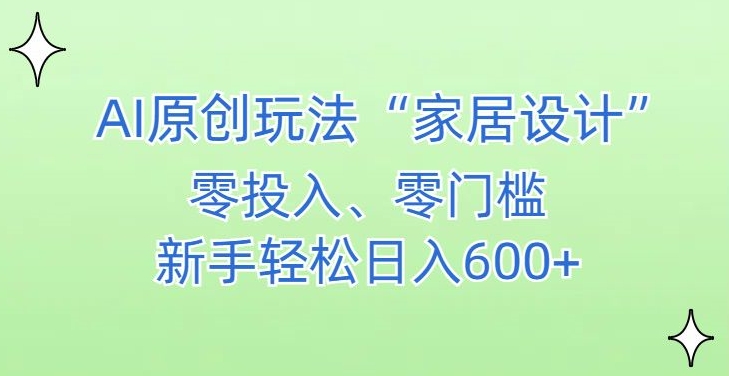 AI家居设计，简单好上手，新手小白什么也不会的，都可以轻松日入500+【揭秘】-520资源库