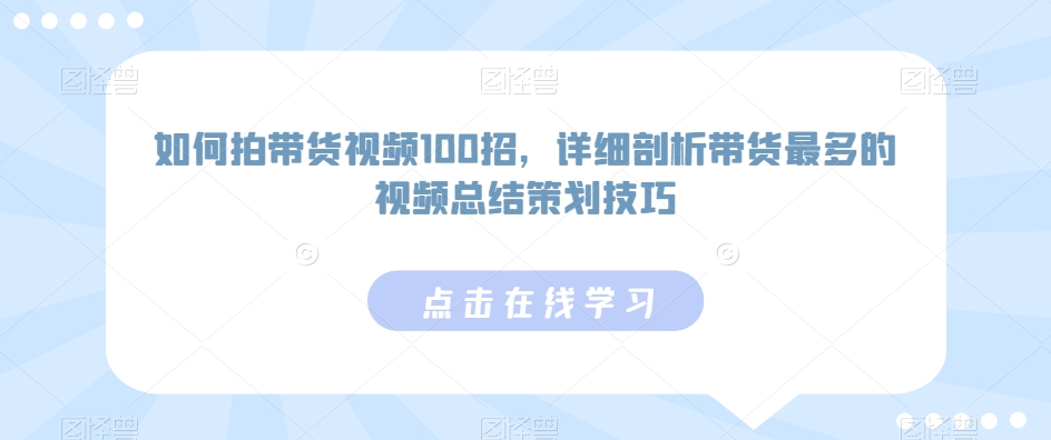 如何拍带货视频100招,详细剖析带货最多的视频总结策划技巧-520资源库