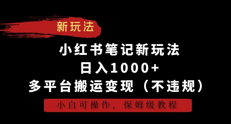 小红书笔记新玩法,日入1000+,多平台搬运变现(不违规),小白可操作,保姆级教程【揭秘】-520资源库