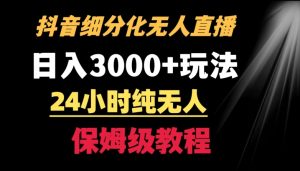 靠抖音细分化赛道无人直播，针对宝妈，24小时纯无人，日入3000+的玩法【揭秘】-520资源库