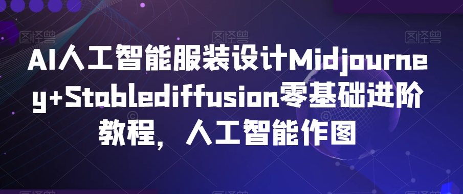 AI人工智能服装设计Midjourney+Stablediffusion零基础进阶教程，人工智能作图-520资源库