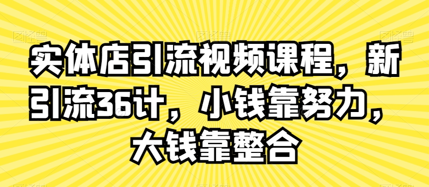实体店引流视频课程，新引流36计，小钱靠努力，大钱靠整合-520资源库