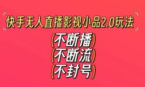 快手无人直播影视小品2.0玩法，不断流，不封号，不需要会剪辑，每天能稳定500-1000+【揭秘】-520资源库