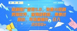 短剧推广变现5.0，免费AI短剧剪辑软件，保姆级教程，条条过原创，可批量操作，日入2000+【揭秘】-520资源库