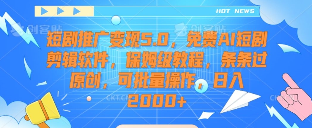 短剧推广变现5.0，免费AI短剧剪辑软件，保姆级教程，条条过原创，可批量操作，日入2000+【揭秘】-520资源库