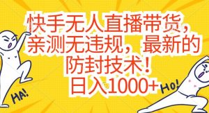 快手无人直播带货，亲测无违规，最新的防封技术！日入1000+【揭秘】-520资源库