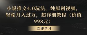 小说推文4.0玩法，纯原创视频，轻松月入过万，超详细教程（价值998元）【揭秘】-520资源库