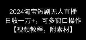 2024淘宝短剧无人直播，日收一万+，可多窗口操作【视频教程，附素材】【揭秘】-520资源库
